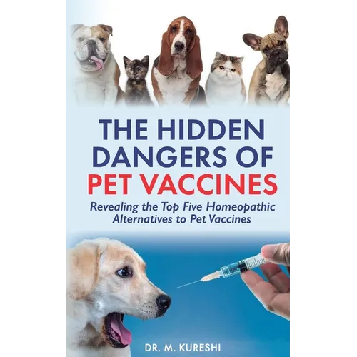 The Hidden Dangers of Pet Vaccines: Revealing the Top Five Homeopathic Alternatives to Pet Vaccines
