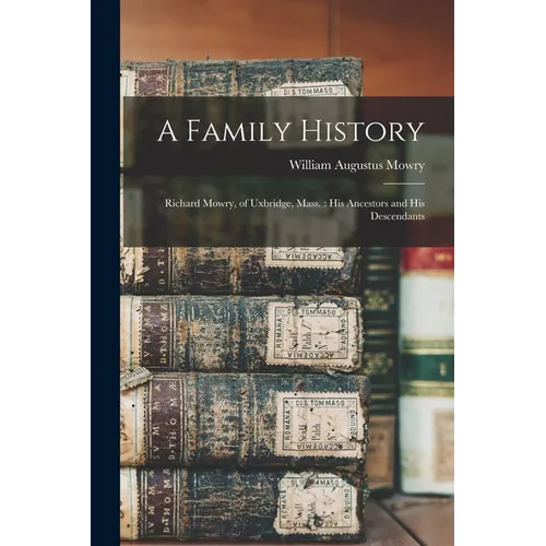 A Family History: Richard Mowry, of Uxbridge, Mass.: His Ancestors and His Descendants