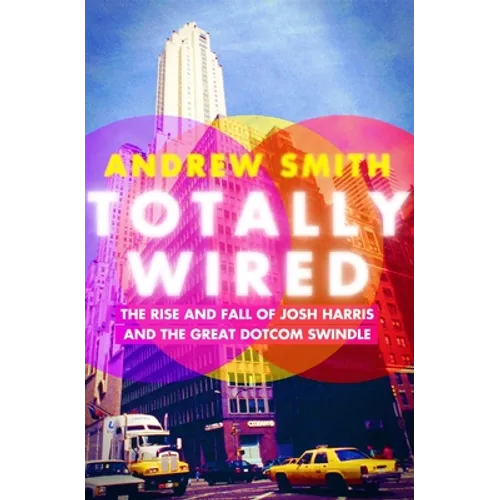 Totally Wired: The Rise and Fall of Josh Harris and the Great Dotcom Swindle