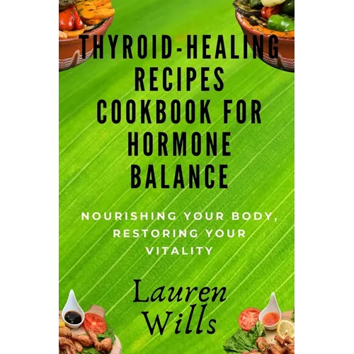 Thyroid-Healing Recipes Cookbook for Hormone Balance: Nourishing Your Body, Restoring Your Vitality