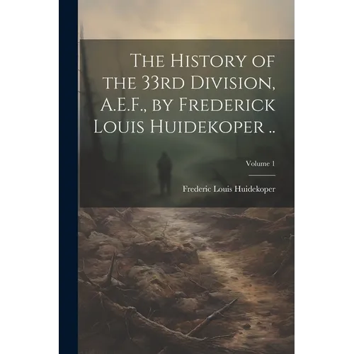 The History of the 33rd Division, A.E.F., by Frederick Louis Huidekoper ..; Volume 1