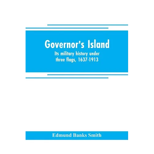 Governor's Island: its military history under three flags, 1637-1913