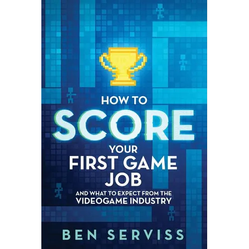 How to Score Your First Game Job: And What to Expect from the Videogame Industry