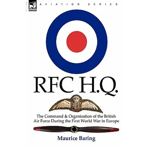 R. F. C. H. Q.: the Command & Organisation of the British Air Force During the First World War in Europe