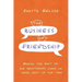 The Business of Friendship: Making the Most of Our Relationships Where We Spend Most of Our Time