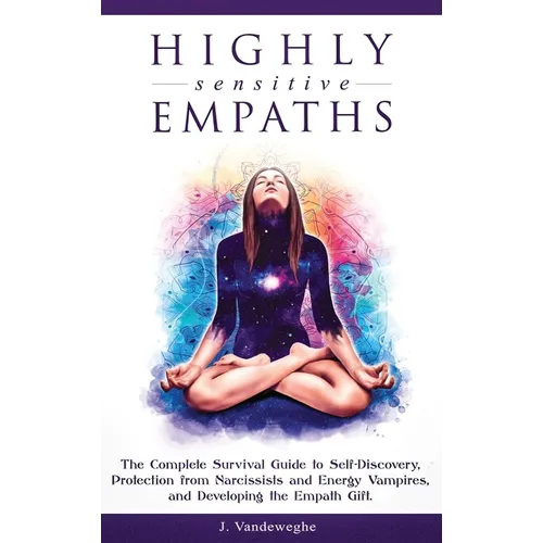 Highly Sensitive Empaths: The Complete Survival Guide to Self-Discovery, Protection from Narcissists and Energy Vampires, and Developing the Empath Gi