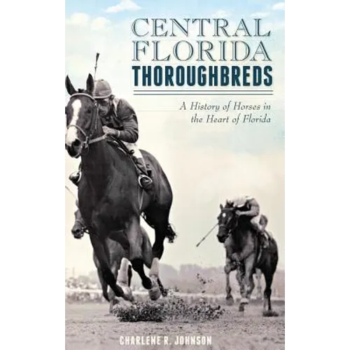 Central Florida Thoroughbreds: A History of Horses in the Heart of Florida