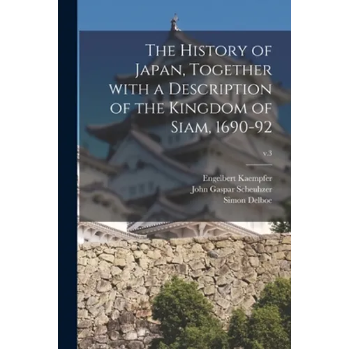 The History of Japan, Together With a Description of the Kingdom of Siam, 1690-92; v.3