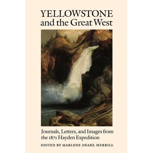Yellowstone and the Great West: Journals, Letters, and Images from the 1871 Hayden Expedition