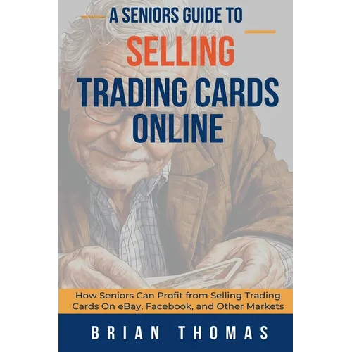 A Seniors Guide to Selling Trading Cards Online: How Seniors Can Profit from Selling Trading Cards On eBay, Facebook, and Other Markets