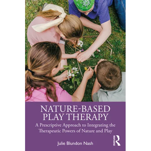 Nature-Based Play Therapy: A Prescriptive Approach to Integrating the Therapeutic Powers of Nature and Play
