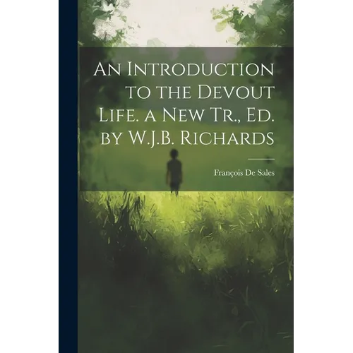 An Introduction to the Devout Life. a New Tr., Ed. by W.J.B. Richards