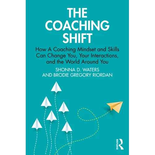 The Coaching Shift: How a Coaching Mindset and Skills Can Change You, Your Interactions, and the World Around You