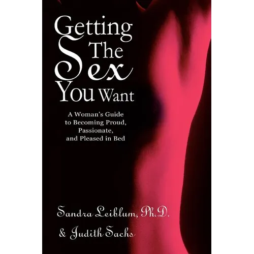 Getting The Sex You Want: A Woman's Guide to Becoming Proud, Passionate, and Pleased in Bed
