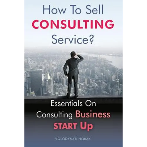 How To Sell Consulting Service?: Essentials On Consulting Business Start Up