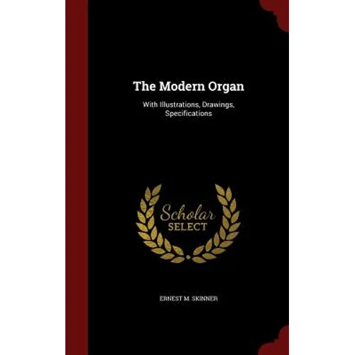 The Modern Organ: With Illustrations, Drawings, Specifications