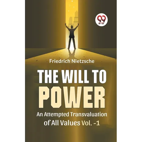 The Will To Power An Attempted Transvaluation Of All Values Vol. 1