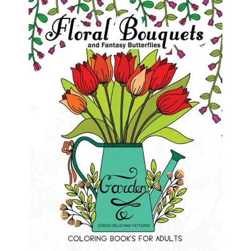 Floral Bouquets and Fantasy Butterflies Coloring Books For Adults: Garden Stress Relieving Patterns