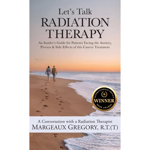 Let's Talk Radiation Therapy: An Insider's Guide for Patients Facing the Anxiety, Process, & Side Effects of this Cancer Treatment