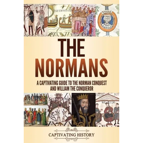 The Normans: A Captivating Guide to the Norman Conquest and William the Conqueror