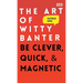 The Art of Witty Banter: Be Clever, Quick, & Magnetic