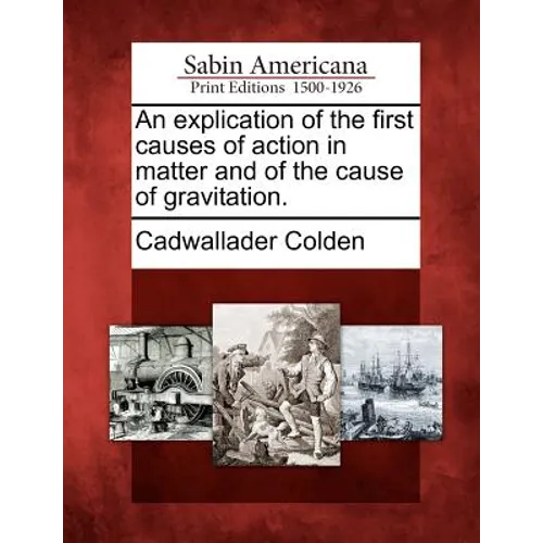 An Explication of the First Causes of Action in Matter and of the Cause of Gravitation.