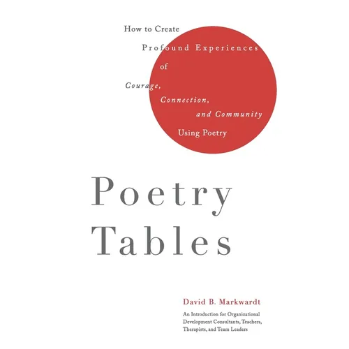 Poetry Tables: How to Create Profound Experiences of Courage, Connection, and Community Using Poetry