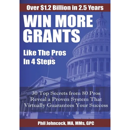 WIN MORE GRANTS Like the Pros in 4 Steps: 30 Top Secrets From 80 Grant Pros Reveal a Proven System That Virtually Guarantees Your Success!