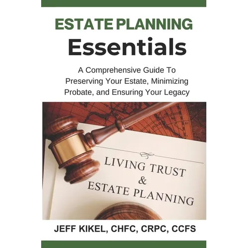Estate Planning Essentials: A Comprehensive Guide to Preserving Your Estate, Minimizing Probate, and Ensuring Your Legacy