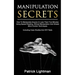 Manipulation Secrets: How To Manipulate Anyone In Less Than Five Minutes Using Speed Reading, Ethical Manipulation And Simple Mind Control Techniques