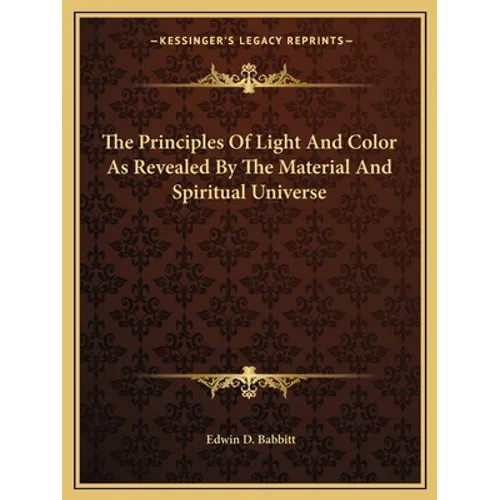 The Principles Of Light And Color As Revealed By The Material And Spiritual Universe
