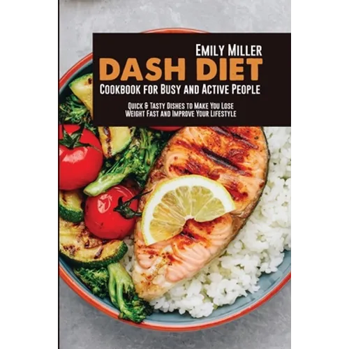 Dash Diet Cookbook for Busy and Active People: Quick & Tasty Dishes to Make You Lose Weight Fast and Improve Your Lifestyle