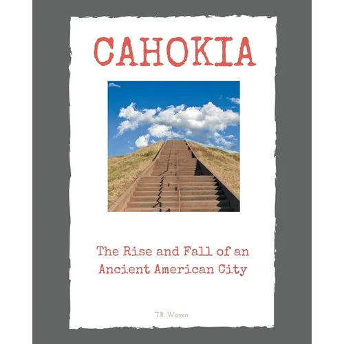Cahokia: The Rise and Fall of an Ancient American City