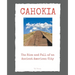 Cahokia: The Rise and Fall of an Ancient American City
