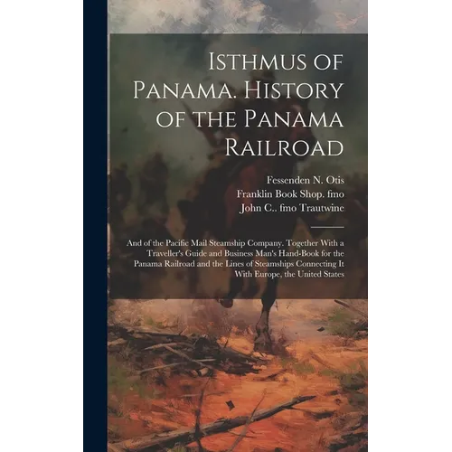 Isthmus of Panama. History of the Panama Railroad; and of the Pacific Mail Steamship Company. Together With a Traveller's Guide and Business Man's Han