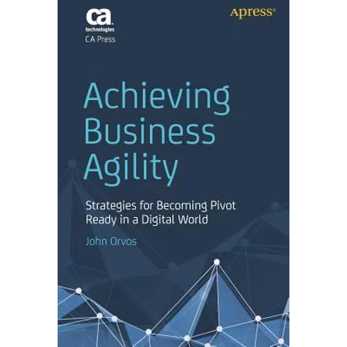 Achieving Business Agility: Strategies for Becoming Pivot Ready in a Digital World