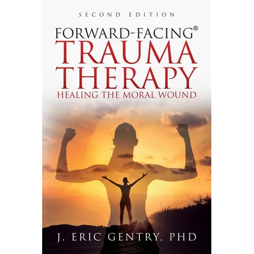 Forward-Facing(R) Trauma Therapy - Second Edition: Healing the Moral Wound