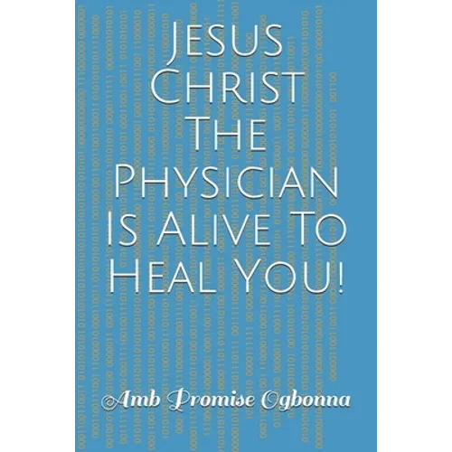 Jesus Christ The Physician Is Alive To Heal You!