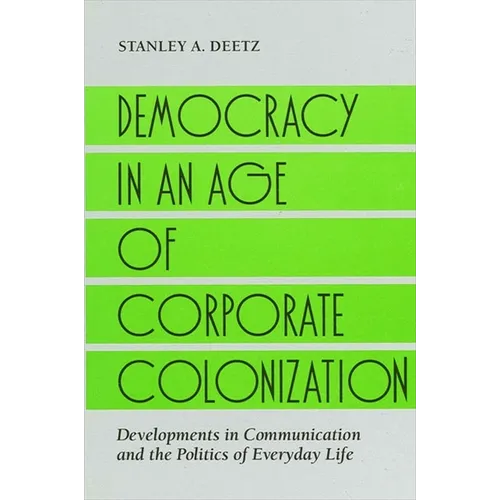Democracy in an Age of Corporate Colonization: Developments in Communication and the Politics of Everyday Life