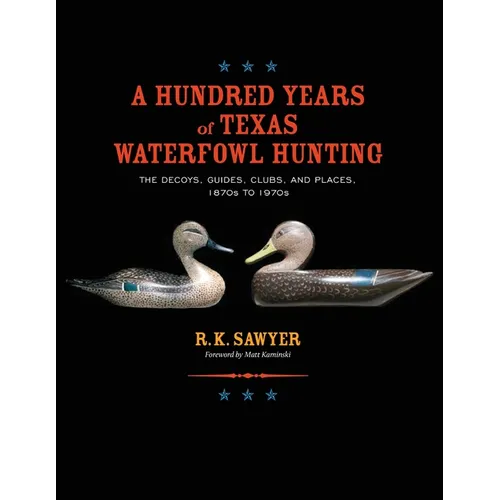 A Hundred Years of Texas Waterfowl Hunting: The Decoys, Guides, Clubs, and Places - 1870s to 1970s