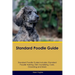 Standard Poodle Guide Standard Poodle Guide Includes: Standard Poodle Training, Diet, Socializing, Care, Grooming, Breeding and More