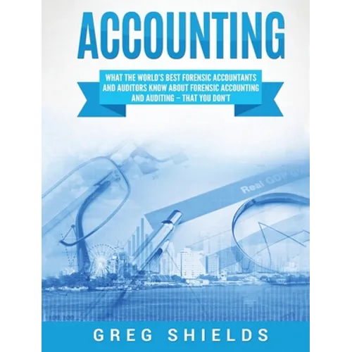 Accounting: What the World's Best Forensic Accountants and Auditors Know About Forensic Accounting and Auditing - That You Don't