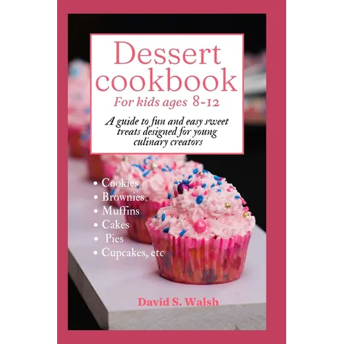 Dessert cookbook for kids ages 8-12: A guide to fun and easy sweet treats designed for young culinary creators