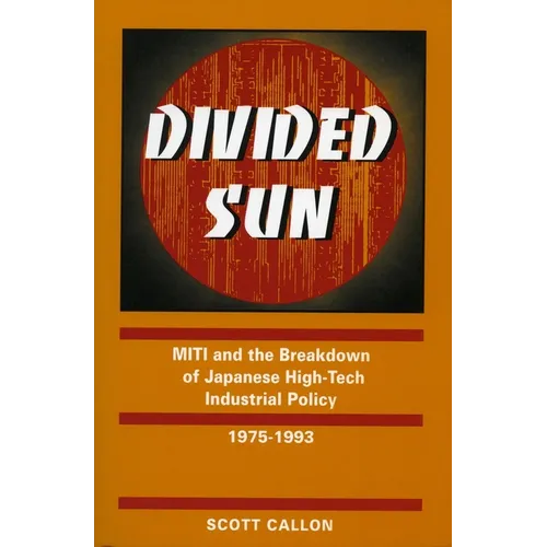 Divided Sun: Miti and the Breakdown of Japanese High-Tech Industrial Policy, 1975-1993