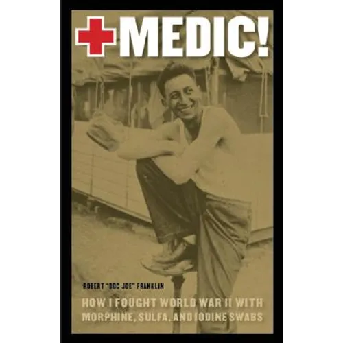 Medic!: How I Fought World War II with Morphine, Sulfa, and Iodine Swabs