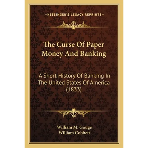 The Curse Of Paper Money And Banking: A Short History Of Banking In The United States Of America (1833)
