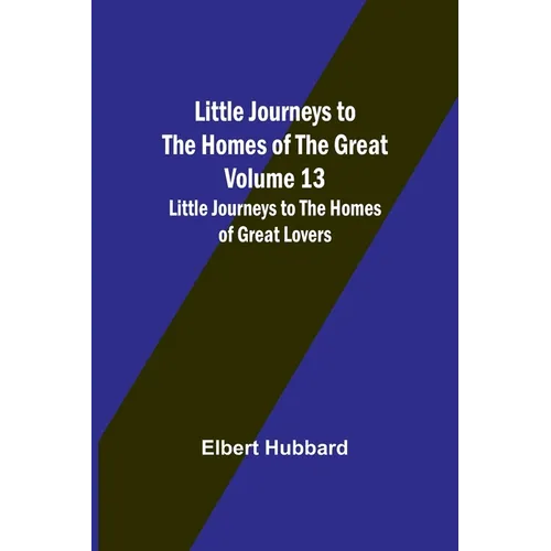 Little Journeys to the Homes of the Great - Volume 13: Little Journeys to the Homes of Great Lovers