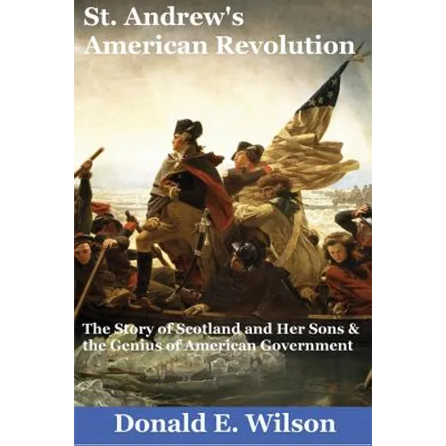 St. Andrew's American Revolution: The Story of Scotland and Her Sons and the Genius of American Government