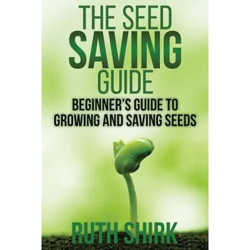 The Seed Saving Guide: Beginner's Guide to Growing and Saving Seeds