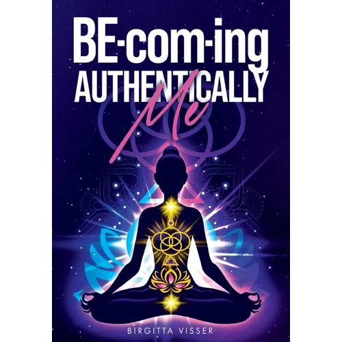 BE-com-ing Authentically Me: Lighting the Spark of Inspiration Back into the Heart of your Luminous Soul BEing